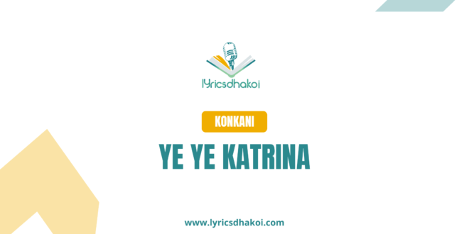 Ye Ye Katrina Konkani Lyrics for Karaoke Online - LyricsDhakoi.com